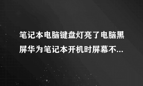 笔记本电脑键盘灯亮了电脑黑屏华为笔记本开机时屏幕不亮但是键盘亮