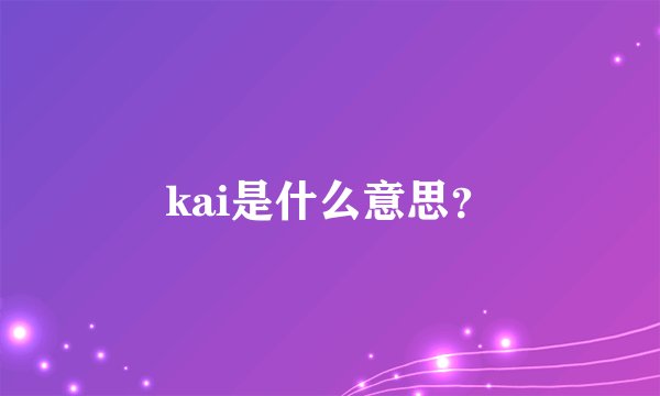 kai是什么意思？