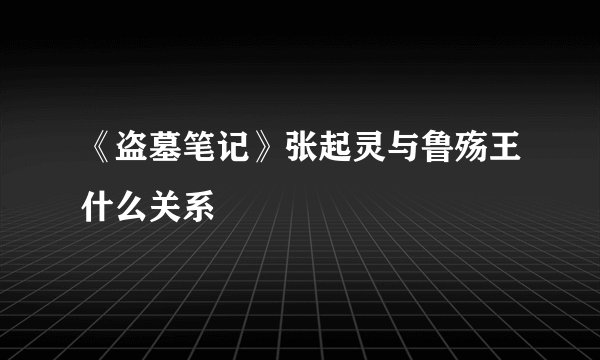 《盗墓笔记》张起灵与鲁殇王什么关系