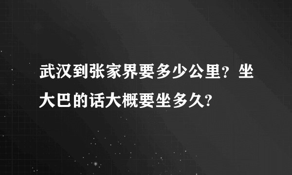 武汉到张家界要多少公里？坐大巴的话大概要坐多久?