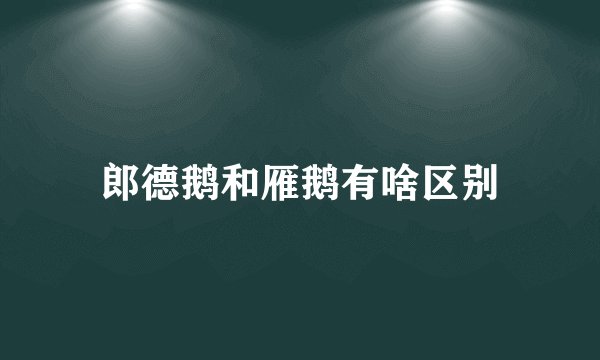 郎德鹅和雁鹅有啥区别