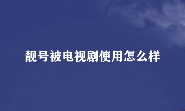 靓号被电视剧使用怎么样