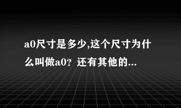 a0尺寸是多少,这个尺寸为什么叫做a0？还有其他的尺寸吗？