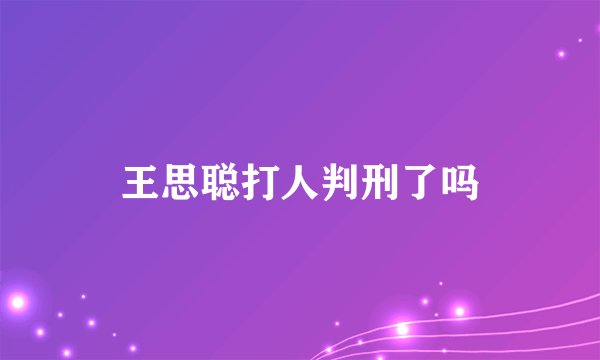 王思聪打人判刑了吗
