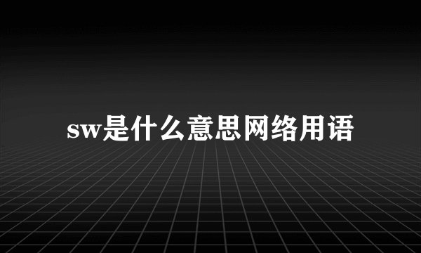 sw是什么意思网络用语