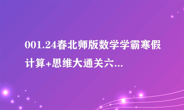 001.24春北师版数学学霸寒假计算+思维大通关六年级（有答案）百度网盘链接获取