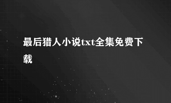 最后猎人小说txt全集免费下载
