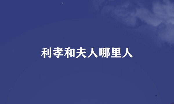 利孝和夫人哪里人