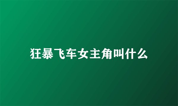 狂暴飞车女主角叫什么