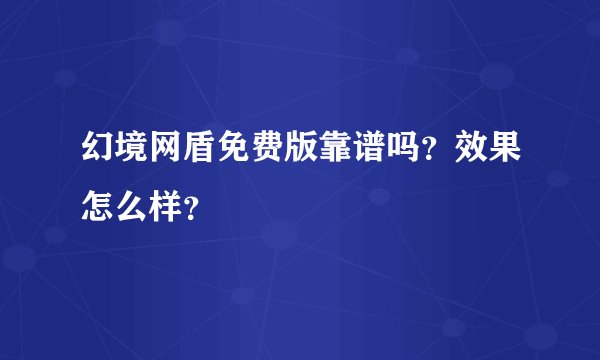 幻境网盾免费版靠谱吗？效果怎么样？
