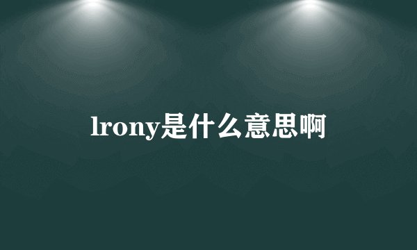 lrony是什么意思啊