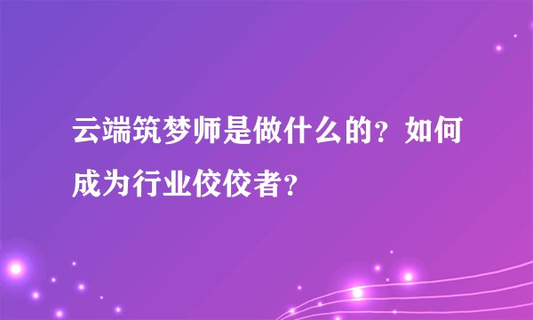 云端筑梦师是做什么的？如何成为行业佼佼者？