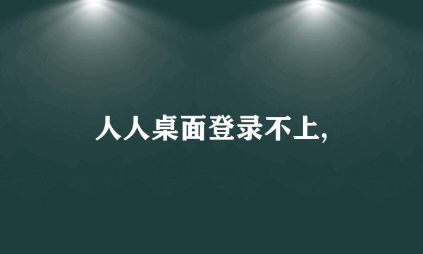 人人桌面登录不上,