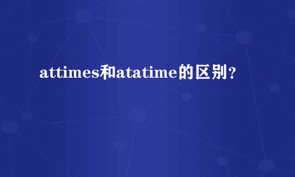attimes和atatime的区别？