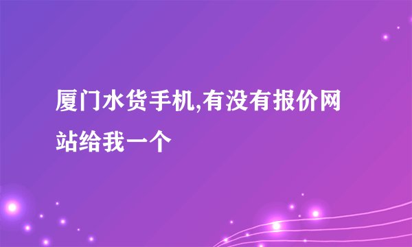 厦门水货手机,有没有报价网站给我一个