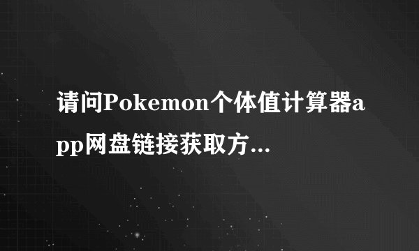 请问Pokemon个体值计算器app网盘链接获取方式是什么