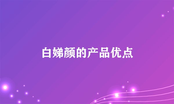 白娣颜的产品优点