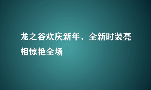 龙之谷欢庆新年，全新时装亮相惊艳全场
