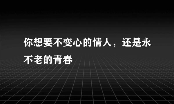 你想要不变心的情人，还是永不老的青春