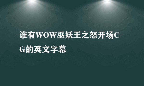 谁有WOW巫妖王之怒开场CG的英文字幕