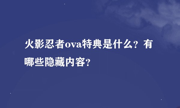 火影忍者ova特典是什么？有哪些隐藏内容？