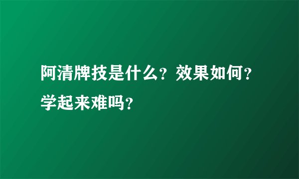 阿清牌技是什么？效果如何？学起来难吗？
