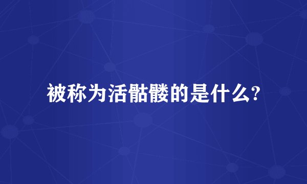 被称为活骷髅的是什么?