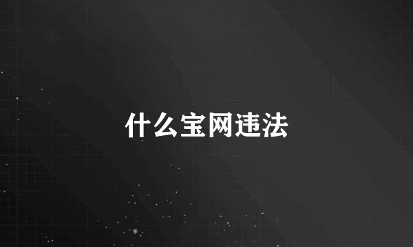 什么宝网违法