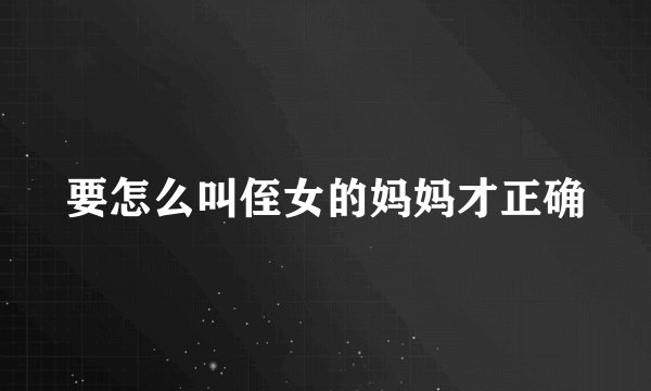 要怎么叫侄女的妈妈才正确