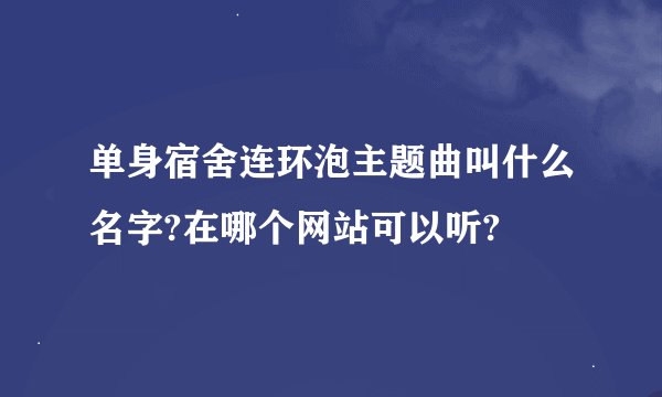 单身宿舍连环泡主题曲叫什么名字?在哪个网站可以听?