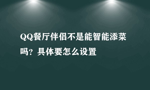QQ餐厅伴侣不是能智能添菜吗？具体要怎么设置
