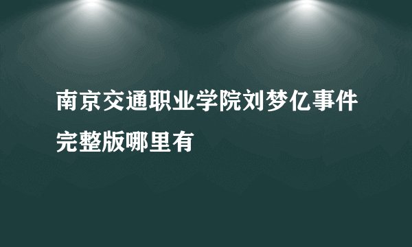 南京交通职业学院刘梦亿事件完整版哪里有