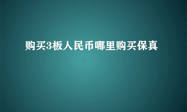 购买3板人民币哪里购买保真