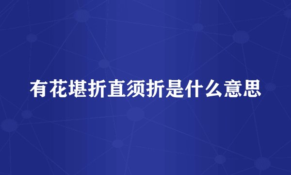 有花堪折直须折是什么意思