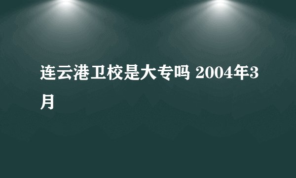 连云港卫校是大专吗 2004年3月