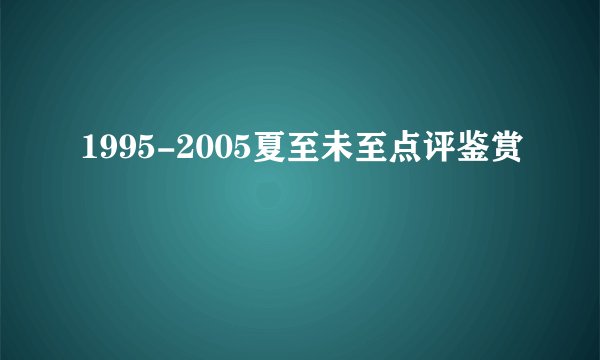 1995-2005夏至未至点评鉴赏