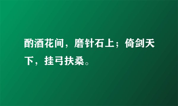 酌酒花间，磨针石上；倚剑天下，挂弓扶桑。