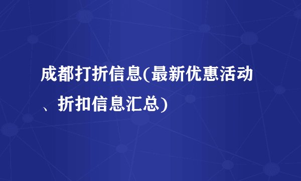 成都打折信息(最新优惠活动、折扣信息汇总)