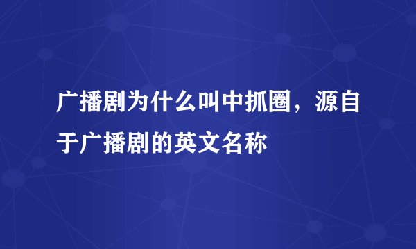 广播剧为什么叫中抓圈，源自于广播剧的英文名称
