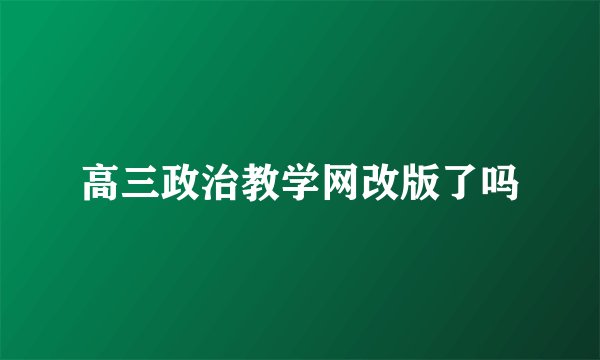 高三政治教学网改版了吗