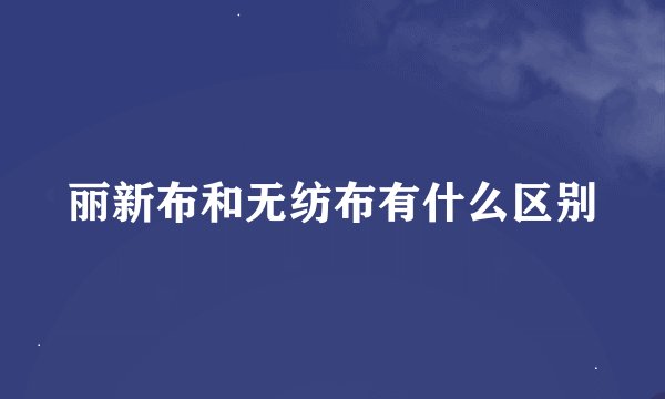 丽新布和无纺布有什么区别