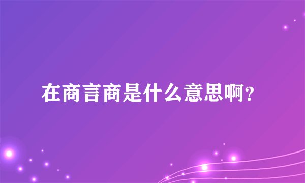 在商言商是什么意思啊？