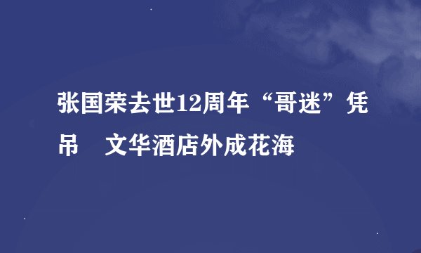 张国荣去世12周年“哥迷”凭吊　文华酒店外成花海