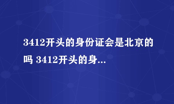 3412开头的身份证会是北京的吗 3412开头的身份证是哪里的人