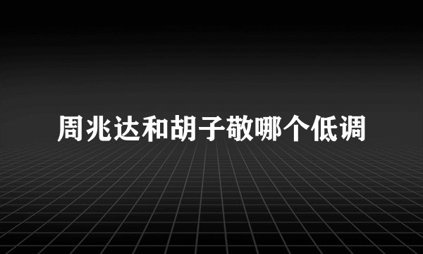 周兆达和胡子敬哪个低调