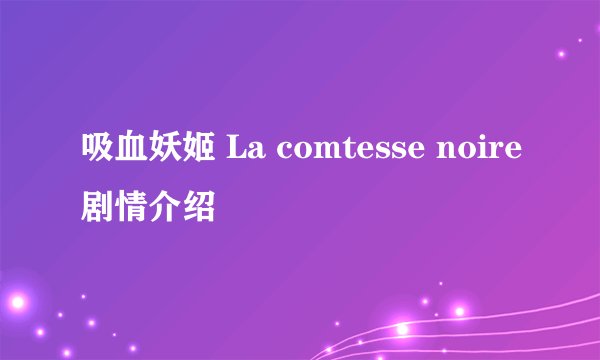 吸血妖姬 La comtesse noire剧情介绍