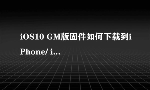 iOS10 GM版固件如何下载到iPhone/ iPad/ iPod设备？
