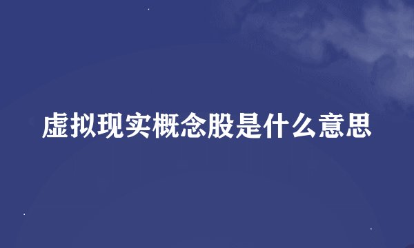 虚拟现实概念股是什么意思