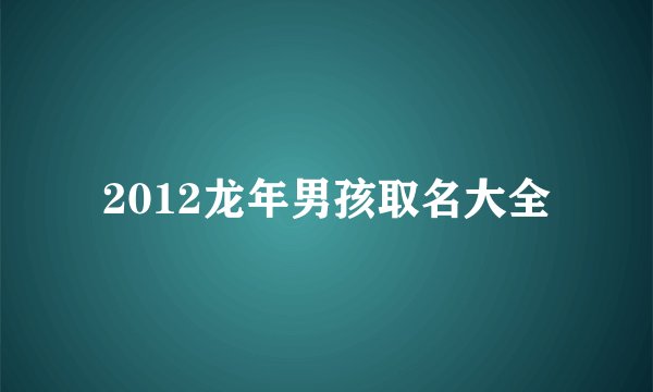 2012龙年男孩取名大全