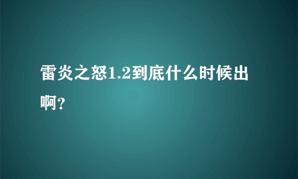 雷炎之怒1.2到底什么时候出啊？